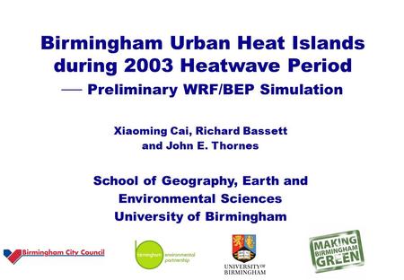 Birmingham Urban Heat Islands during 2003 Heatwave Period  Preliminary WRF/BEP Simulation Xiaoming Cai, Richard Bassett and John E. Thornes School of.