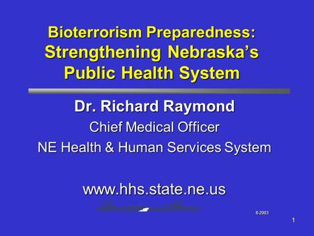 1 Bioterrorism Preparedness: Strengthening Nebraska’s Public Health System Dr. Richard Raymond Chief Medical Officer NE Health & Human Services System.