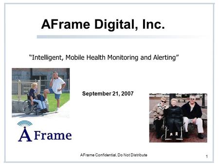 AFrame Confidential, Do Not Distribute 1 AFrame Digital, Inc. “Intelligent, Mobile Health Monitoring and Alerting” September 21, 2007.