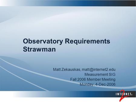 Observatory Requirements Strawman Matt Zekauskas, Measurement SIG Fall 2006 Member Meeting Monday, 4-Dec-2006.