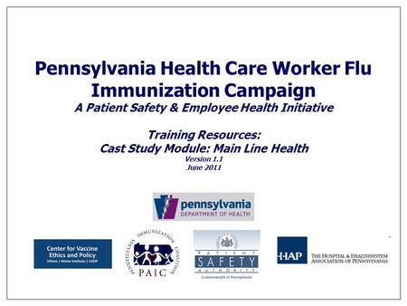 Pennsylvania Health Care Worker Flu Immunization Campaign A Patient Safety & Employee Health Initiative Training Resources: Cast Study Module: Main Line.