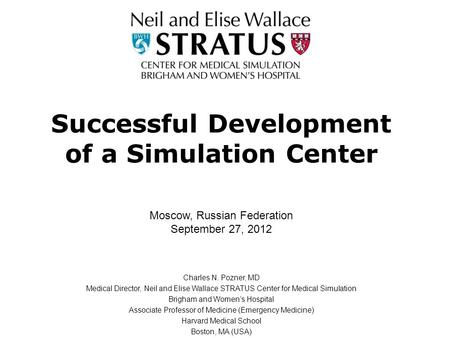 Successful Development of a Simulation Center Charles N. Pozner, MD Medical Director, Neil and Elise Wallace STRATUS Center for Medical Simulation Brigham.