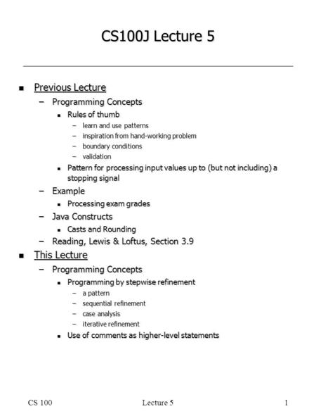 CS 100Lecture 51 CS100J Lecture 5 n Previous Lecture –Programming Concepts n Rules of thumb –learn and use patterns –inspiration from hand-working problem.