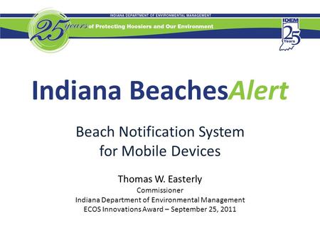 Indiana BeachesAlert Beach Notification System for Mobile Devices Thomas W. Easterly Commissioner Indiana Department of Environmental Management ECOS Innovations.