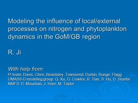 Modeling the influence of local/external processes on nitrogen and phytoplankton dynamics in the GoM/GB region R. Ji With help from: PI team: Davis, Chen,