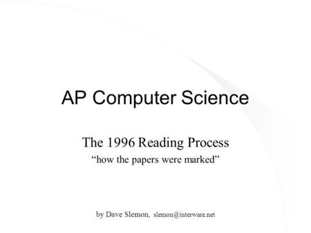 AP Computer Science The 1996 Reading Process “how the papers were marked” by Dave Slemon,