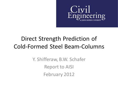 Direct Strength Prediction of Cold-Formed Steel Beam-Columns Y. Shifferaw, B.W. Schafer Report to AISI February 2012.