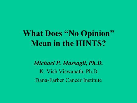 What Does “No Opinion” Mean in the HINTS? Michael P. Massagli, Ph.D. K. Vish Viswanath, Ph.D. Dana-Farber Cancer Institute.