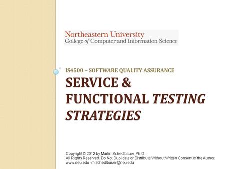 IS4500 – SOFTWARE QUALITY ASSURANCE SERVICE & FUNCTIONAL TESTING STRATEGIES Copyright © 2012 by Martin Schedlbauer, Ph.D. All Rights Reserved. Do Not Duplicate.