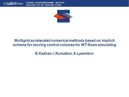 CENTRAL AEROHYDRODYNAMIC INSTITUTE named after Prof. N.E. Zhukovsky (TsAGI) Multigrid accelerated numerical methods based on implicit scheme for moving.