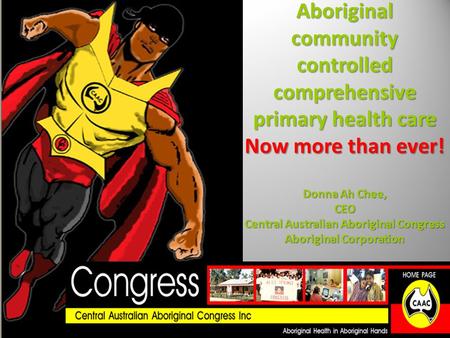 Aboriginal community controlled comprehensive primary health care Now more than ever! Donna Ah Chee, CEO Central Australian Aboriginal Congress Aboriginal.