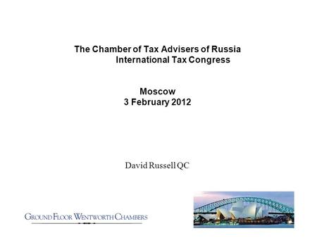 The Chamber of Tax Advisers of Russia International Tax Congress Moscow 3 February 2012 David Russell QC.