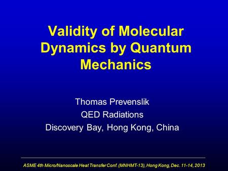 Validity of Molecular Dynamics by Quantum Mechanics Thomas Prevenslik QED Radiations Discovery Bay, Hong Kong, China ASME 4th Micro/Nanoscale Heat Transfer.