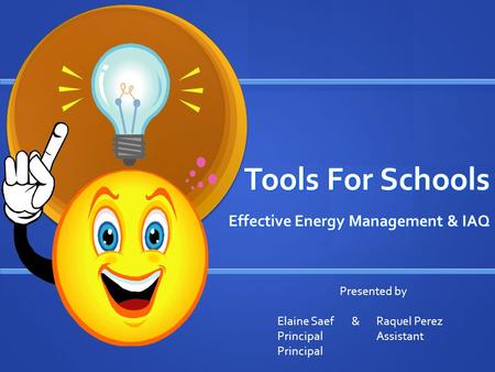 Tools For Schools Effective Energy Management & IAQ Presented by Elaine Saef& Raquel Perez PrincipalAssistant Principal.