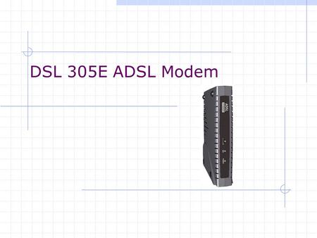 DSL 305E ADSL Modem. Characteristic of DSL305E DSL305E ADSL Modem  PPP Half-Bridge (Default)  Transparent Bridge.