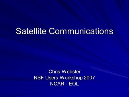 Satellite Communications Chris Webster NSF Users Workshop 2007 NCAR - EOL.