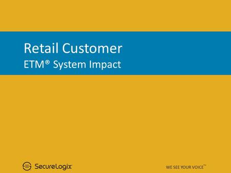 Retail Customer ETM® System Impact WE SEE YOUR VOICE TM.