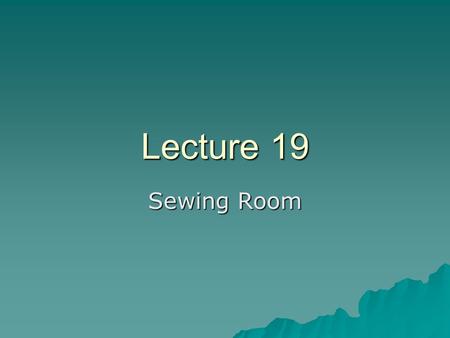 Lecture 19 Sewing Room. Definitions….  Seam: –The line where two or more plies of a textile material are attached.