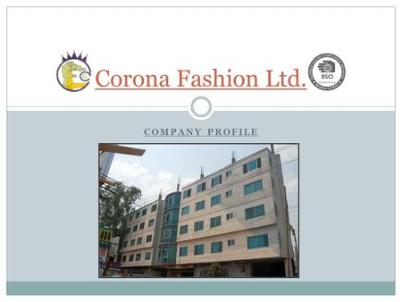 COMPANY PROFILE Corona Fashion Ltd.. NAME OF THE COMPANY CORONA FASHION LIMITED.