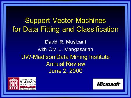 Support Vector Machines for Data Fitting and Classification David R. Musicant with Olvi L. Mangasarian UW-Madison Data Mining Institute Annual Review June.