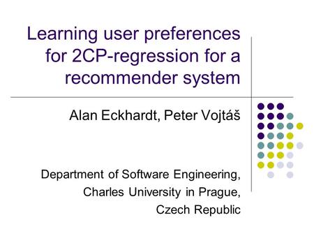 Learning user preferences for 2CP-regression for a recommender system Alan Eckhardt, Peter Vojtáš Department of Software Engineering, Charles University.