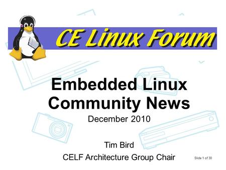 Slide 1 of 30 Status of Embedded Linux Embedded Linux Community News December 2010 Tim Bird CELF Architecture Group Chair.