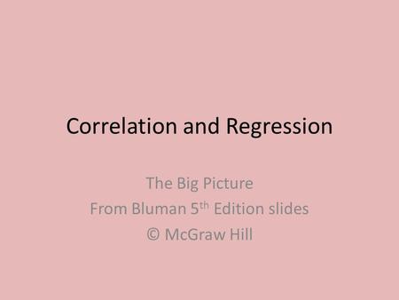 Correlation and Regression The Big Picture From Bluman 5 th Edition slides © McGraw Hill.