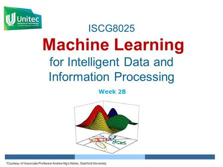 ISCG8025 Machine Learning for Intelligent Data and Information Processing Week 2B *Courtesy of Associate Professor Andrew Ng’s Notes, Stanford University.