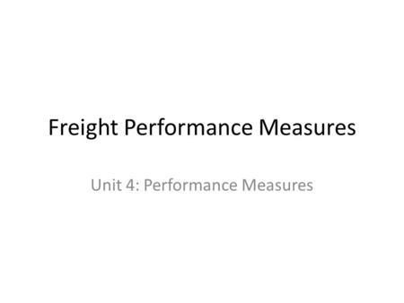 Freight Performance Measures Unit 4: Performance Measures.