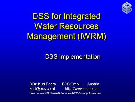 DSS for Integrated Water Resources Management (IWRM) DSS Implementation DDr. Kurt Fedra ESS GmbH, Austria  Environmental.