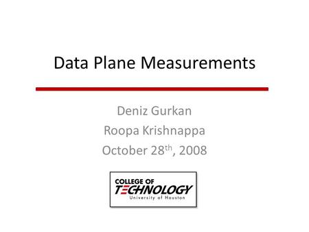 Data Plane Measurements Deniz Gurkan Roopa Krishnappa October 28 th, 2008.