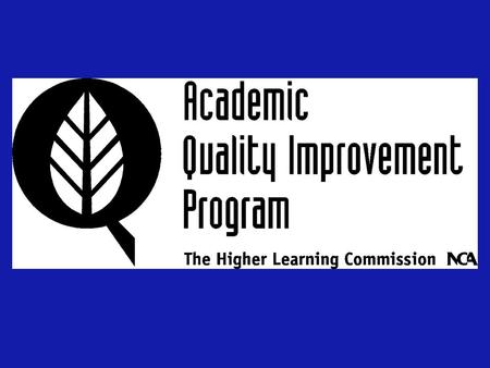 Goals of AQIP Help our member organizations improve their performance and maximize their effectiveness Reshape the relationship with members of our Commission.