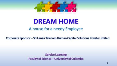 DREAM HOME A house for a needy Employee 1 Corporate Sponsor – Sri Lanka Telecom Human Capital Solutions Private Limited Service Learning Faculty of Science.