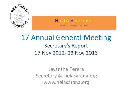 17 Annual General Meeting Secretary’s Report 17 Nov 2012- 23 Nov 2013 Jayantha Perera helasarana.org