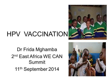 HPV VACCINATION Dr Frida Mghamba 2 nd East Africa WE CAN Summit 11 th September 2014.