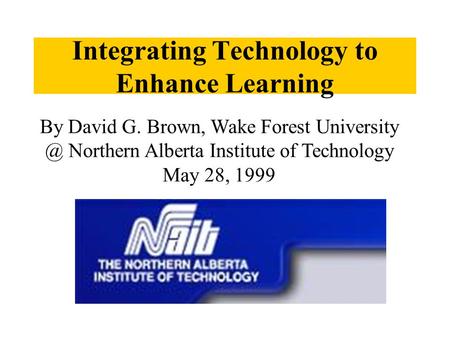 Integrating Technology to Enhance Learning By David G. Brown, Wake Forest Northern Alberta Institute of Technology May 28, 1999.