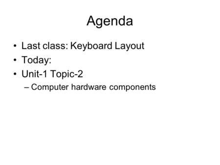 Agenda Last class: Keyboard Layout Today: Unit-1 Topic-2 –Computer hardware components.