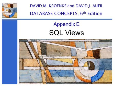 SQL Views Appendix E DAVID M. KROENKE and DAVID J. AUER DATABASE CONCEPTS, 6 th Edition.