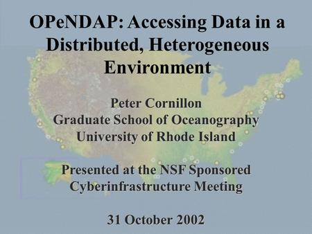 Peter Cornillon Graduate School of Oceanography University of Rhode Island Presented at the NSF Sponsored Cyberinfrastructure Meeting 31 October 2002 OPeNDAP: