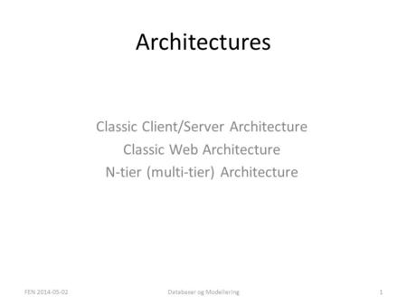 Architectures Classic Client/Server Architecture Classic Web Architecture N-tier (multi-tier) Architecture FEN 2014-05-021Databaser og Modellering.