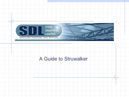 A Guide to Struwalker. A brief introduction. Steel Drafting Limited uses StruCad, the world’s leading 3D structural steel detailing software to produce.