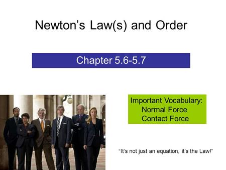 Newton’s Law(s) and Order Chapter 5.6-5.7 Important Vocabulary: Normal Force Contact Force “It’s not just an equation, it’s the Law!”