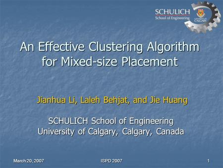 March 20, 2007 ISPD 2007 1 An Effective Clustering Algorithm for Mixed-size Placement Jianhua Li, Laleh Behjat, and Jie Huang Jianhua Li, Laleh Behjat,