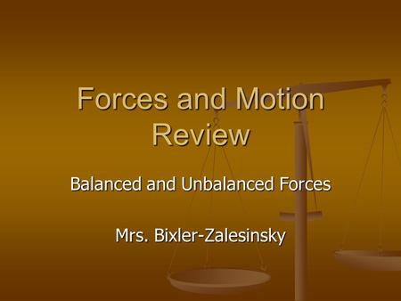 Forces and Motion Review Balanced and Unbalanced Forces Mrs. Bixler-Zalesinsky.