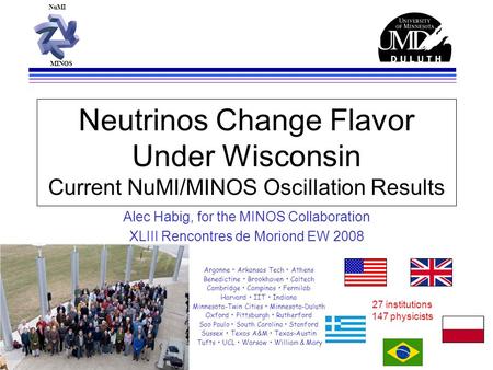 NuMI MINOS Neutrinos Change Flavor Under Wisconsin Current NuMI/MINOS Oscillation Results Alec Habig, for the MINOS Collaboration XLIII Rencontres de Moriond.