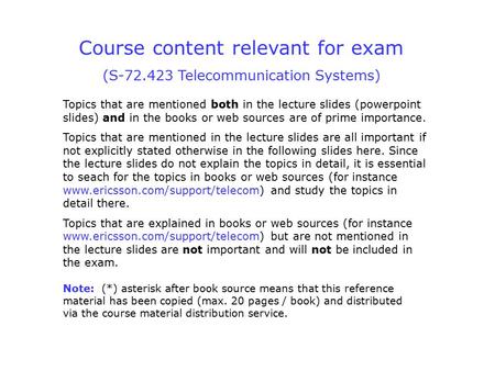 Course content relevant for exam (S-72.423 Telecommunication Systems) Topics that are mentioned both in the lecture slides (powerpoint slides) and in the.