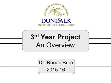 3 rd Year Project An Overview Dr. Ronan Bree 2015-16.