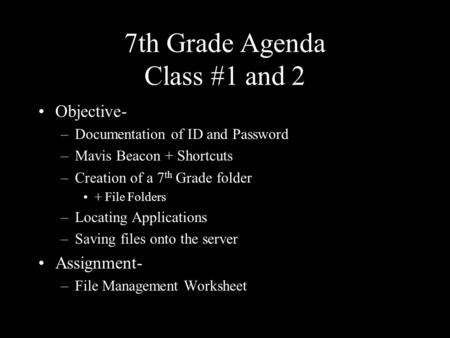 7th Grade Agenda Class #1 and 2 Objective- –Documentation of ID and Password –Mavis Beacon + Shortcuts –Creation of a 7 th Grade folder + File Folders.