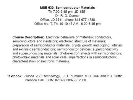 MSE 630, Semiconductor Materials Th 7:00-9:45 pm, JD-1551 Dr. R. D. Conner Office, JD 3511, phone 818 677-4730 Office hrs: T, Th: 10-10:45 AM, 6:00-6:45.