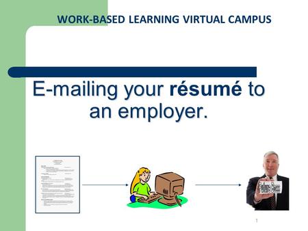 E-mailing your to an employer. E-mailing your résumé to an employer. WORK-BASED LEARNING VIRTUAL CAMPUS 1.